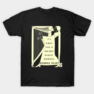 George Eliot funny quote:  “It is always fatal to have music or poetry interrupted.” T-Shirt